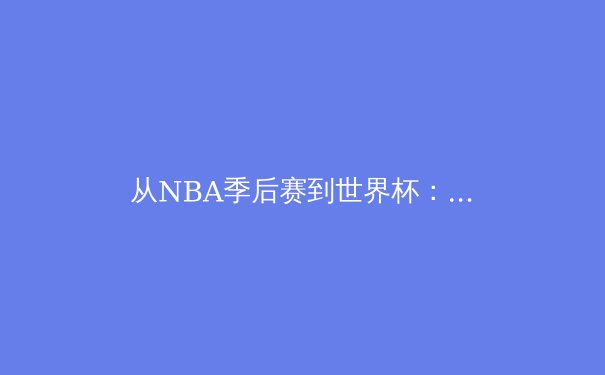 从NBA季后赛到世界杯：科技如何重塑现代体育竞技格局 - 4