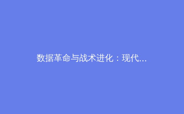 数据革命与战术进化：现代体育如何重塑竞技格局
