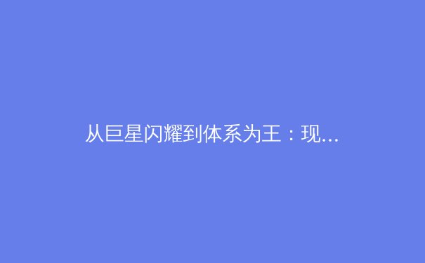 从巨星闪耀到体系为王：现代体育团队竞技哲学的深度演变