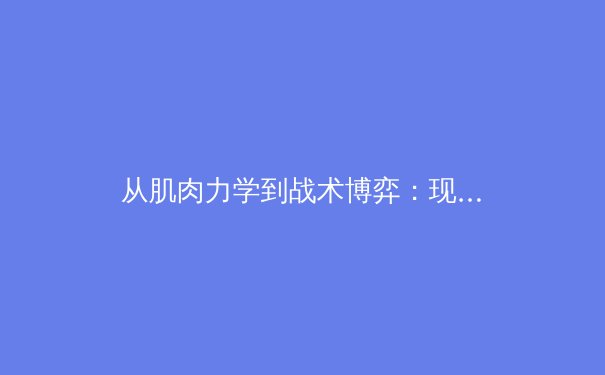 从肌肉力学到战术博弈：现代体育科学如何重塑竞技格局 - 3